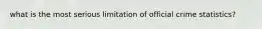 what is the most serious limitation of official crime statistics?