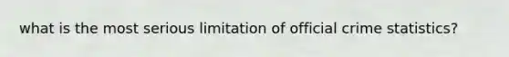 what is the most serious limitation of official crime statistics?