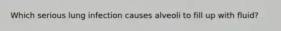 Which serious lung infection causes alveoli to fill up with fluid?