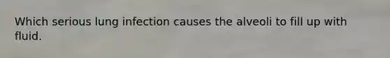Which serious lung infection causes the alveoli to fill up with fluid.