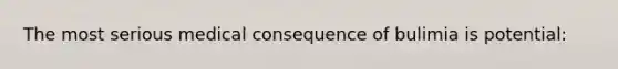 The most serious medical consequence of bulimia is potential:
