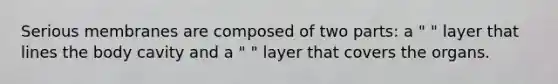 Serious membranes are composed of two parts: a " " layer that lines the body cavity and a " " layer that covers the organs.