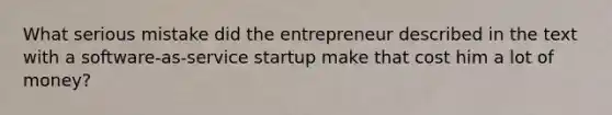 What serious mistake did the entrepreneur described in the text with a software-as-service startup make that cost him a lot of money?