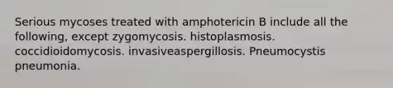 Serious mycoses treated with amphotericin B include all the following, except zygomycosis. histoplasmosis. coccidioidomycosis. invasiveaspergillosis. Pneumocystis pneumonia.