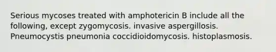 Serious mycoses treated with amphotericin B include all the following, except zygomycosis. invasive aspergillosis. Pneumocystis pneumonia coccidioidomycosis. histoplasmosis.