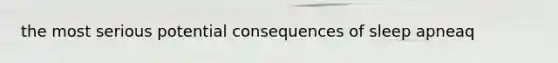 the most serious potential consequences of sleep apneaq