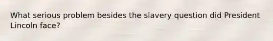 What serious problem besides the slavery question did President Lincoln face?