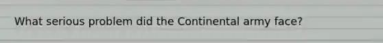 What serious problem did the Continental army face?