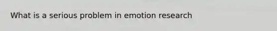 What is a serious problem in emotion research