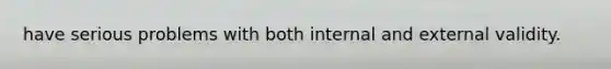 have serious problems with both internal and external validity.