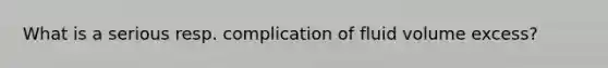 What is a serious resp. complication of fluid volume excess?