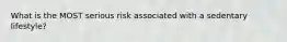 What is the MOST serious risk associated with a sedentary lifestyle?