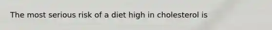 The most serious risk of a diet high in cholesterol is
