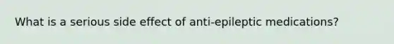 What is a serious side effect of anti-epileptic medications?