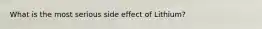 What is the most serious side effect of Lithium?