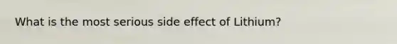 What is the most serious side effect of Lithium?