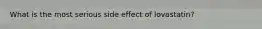 What is the most serious side effect of lovastatin?