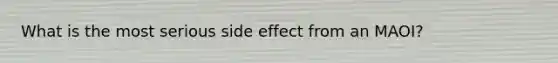 What is the most serious side effect from an MAOI?