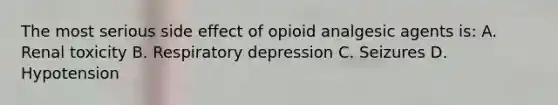 The most serious side effect of opioid analgesic agents is: A. Renal toxicity B. Respiratory depression C. Seizures D. Hypotension