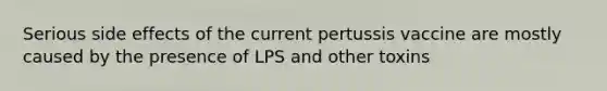 Serious side effects of the current pertussis vaccine are mostly caused by the presence of LPS and other toxins