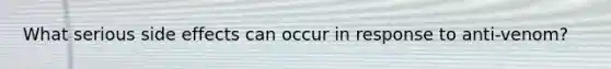 What serious side effects can occur in response to anti-venom?