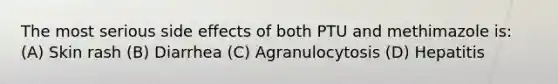 The most serious side effects of both PTU and methimazole is: (A) Skin rash (B) Diarrhea (C) Agranulocytosis (D) Hepatitis