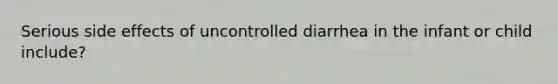 Serious side effects of uncontrolled diarrhea in the infant or child include?