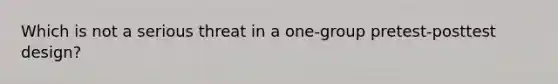 Which is not a serious threat in a one-group pretest-posttest design?