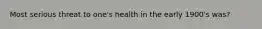 Most serious threat to one's health in the early 1900's was?