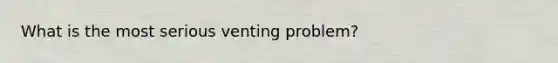 What is the most serious venting problem?