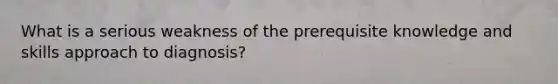 What is a serious weakness of the prerequisite knowledge and skills approach to diagnosis?