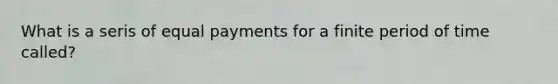 What is a seris of equal payments for a finite period of time called?