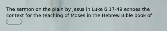 The sermon on the plain by Jesus in Luke 6:17-49 echoes the context for the teaching of Moses in the Hebrew Bible book of [_____].