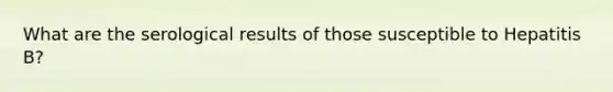 What are the serological results of those susceptible to Hepatitis B?