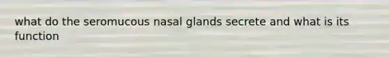 what do the seromucous nasal glands secrete and what is its function