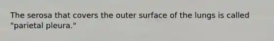 The serosa that covers the outer surface of the lungs is called "parietal pleura."