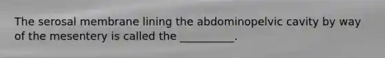 The serosal membrane lining the abdominopelvic cavity by way of the mesentery is called the __________.