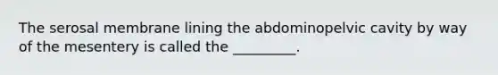 The serosal membrane lining the abdominopelvic cavity by way of the mesentery is called the _________.