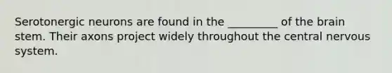 Serotonergic neurons are found in the _________ of the brain stem. Their axons project widely throughout the central nervous system.