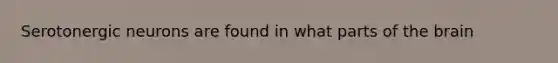 Serotonergic neurons are found in what parts of the brain