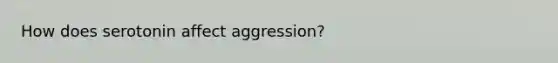 How does serotonin affect aggression?