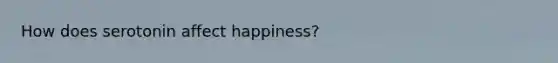 How does serotonin affect happiness?