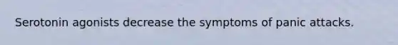 Serotonin agonists decrease the symptoms of panic attacks.