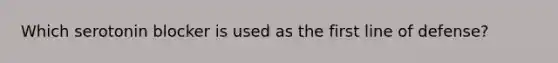 Which serotonin blocker is used as the first line of defense?