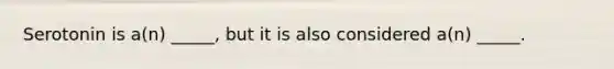 Serotonin is a(n) _____, but it is also considered a(n) _____.