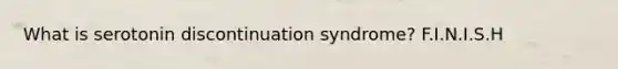 What is serotonin discontinuation syndrome? F.I.N.I.S.H