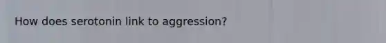 How does serotonin link to aggression?