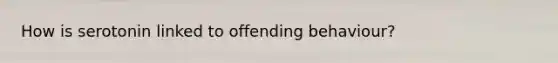 How is serotonin linked to offending behaviour?