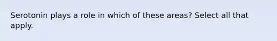 Serotonin plays a role in which of these areas? Select all that apply.