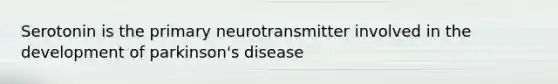 Serotonin is the primary neurotransmitter involved in the development of parkinson's disease